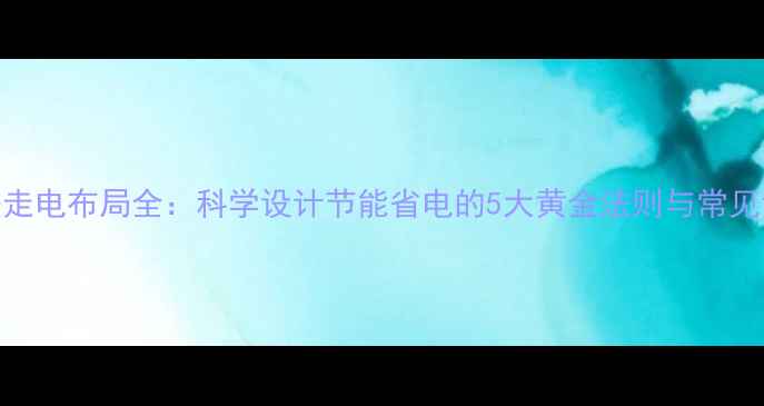 图片 地暖走电布局全：科学设计节能省电的5大黄金法则与常见误区