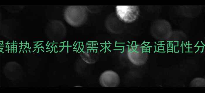 地暖辅热系统升级需求与设备适配性分析