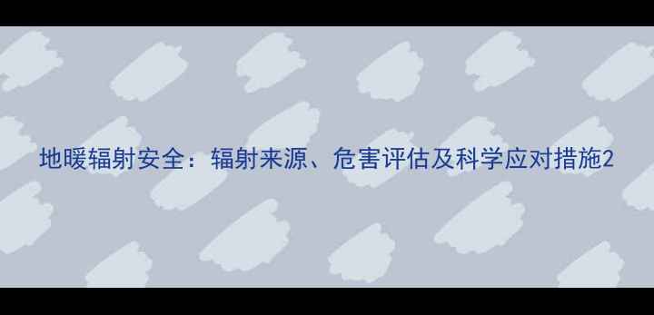 图片 地暖辐射安全：辐射来源、危害评估及科学应对措施2