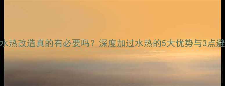 图片 地暖过水热改造真的有必要吗？深度加过水热的5大优势与3点避坑指南