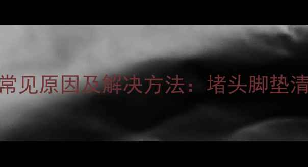 地暖过滤器堵塞常见原因及解决方法堵头脚垫清洁与维护全指南
