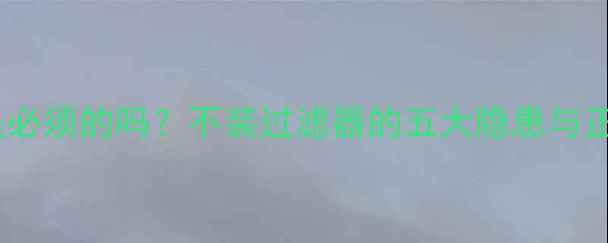 地暖过滤器是必须的吗不装过滤器的五大隐患与正确使用指南