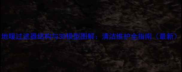 图片 地暖过滤器结构与3D模型图解：清洁维护全指南（最新）