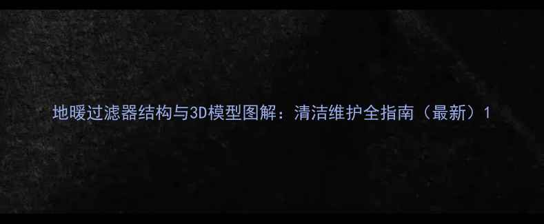 图片 地暖过滤器结构与3D模型图解：清洁维护全指南（最新）1