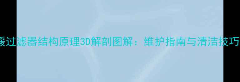 地暖过滤器结构原理3D解剖图解维护指南与清洁技巧全