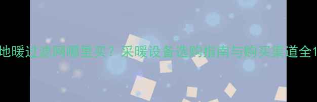 图片 地暖过滤网哪里买？采暖设备选购指南与购买渠道全1