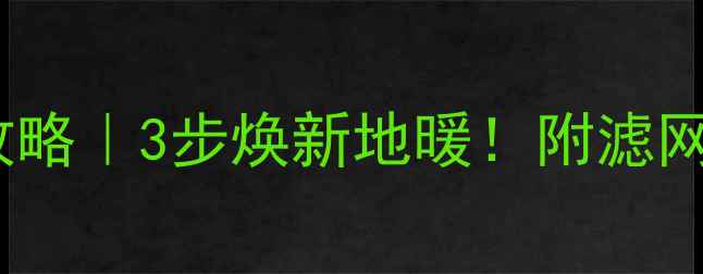 图片 地暖过滤网清洁全攻略｜3步焕新地暖！附滤网材质选择避坑指南1