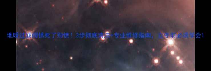 图片 地暖过滤阀锈死了别慌！3步彻底清洁+专业维修指南，立冬前必须学会1