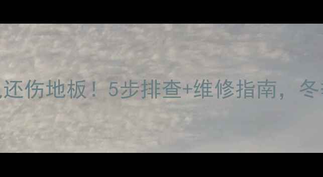 地暖过热不仅费电还伤地板5步排查维修指南冬季采暖省电又安全