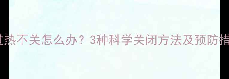地暖过热不关怎么办3种科学关闭方法及预防措施全