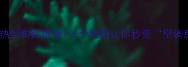 图片 地暖过热到脚趾抠地？5个绝招让你秒变“空调房”🔥2