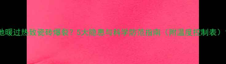 图片 地暖过热致瓷砖爆裂？5大隐患与科学防范指南（附温度控制表）1