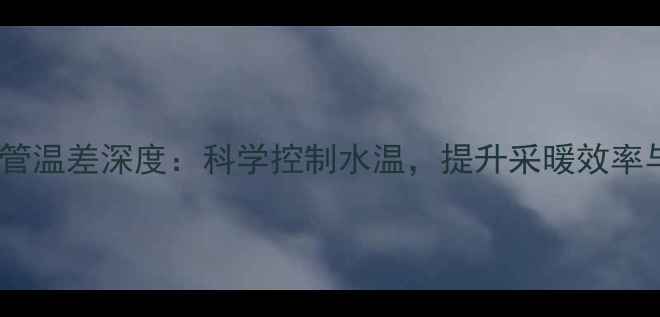 图片 地暖进出水管温差深度：科学控制水温，提升采暖效率与节能效果2