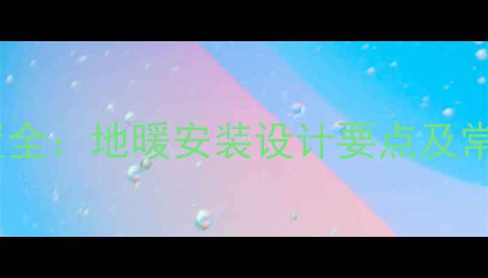 地暖进水出水位置全地暖安装设计要点及常见问题解决指南