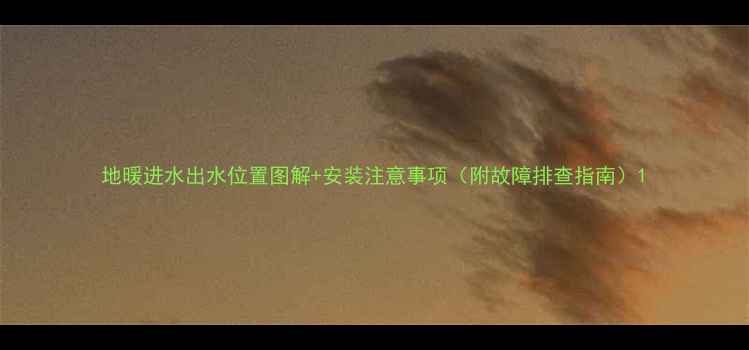图片 地暖进水出水位置图解+安装注意事项（附故障排查指南）1