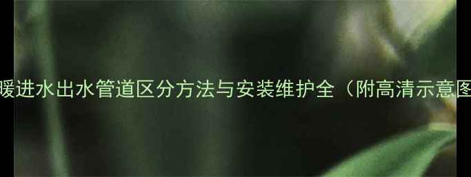 图片 地暖进水出水管道区分方法与安装维护全（附高清示意图）