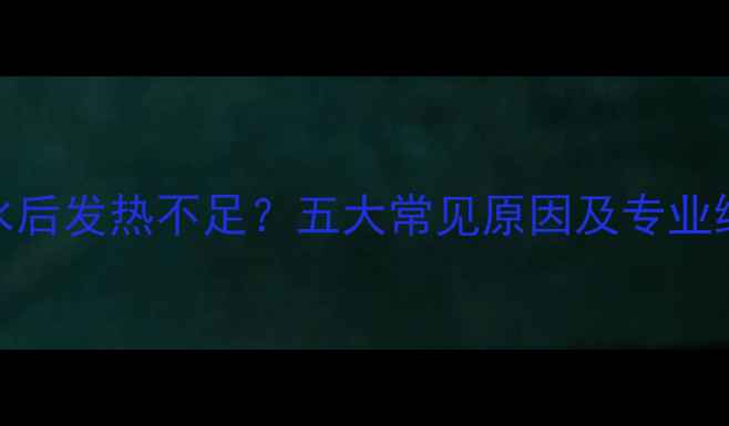 地暖进水后发热不足五大常见原因及专业维修指南