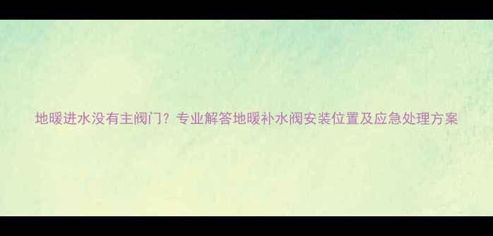 图片 地暖进水没有主阀门？专业解答地暖补水阀安装位置及应急处理方案