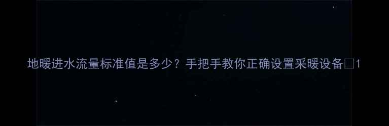 图片 地暖进水流量标准值是多少？手把手教你正确设置采暖设备🔥1