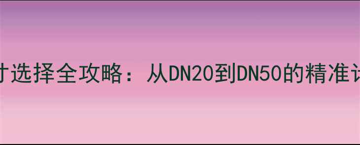 地暖进水管尺寸选择全攻略从DN20到DN50的精准计算与安装指南