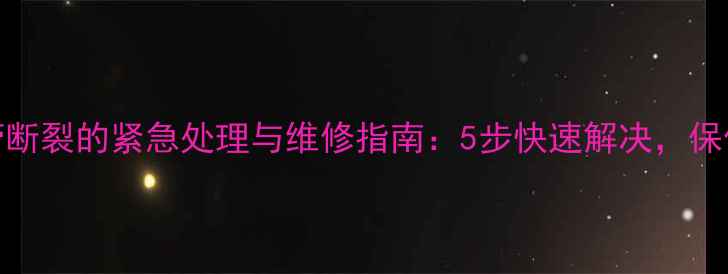地暖进水管断裂的紧急处理与维修指南5步快速解决保住冬季供暖