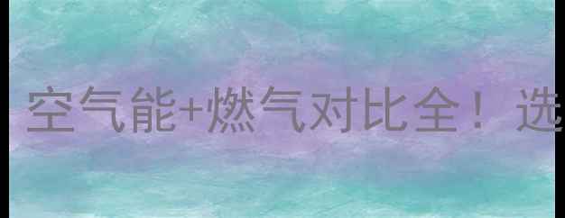 地暖选择指南空气能燃气对比全选对省电又环保