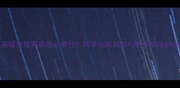 图片 地暖采暖全屋开启的必要性？科学指南局部与整体供暖的优劣势