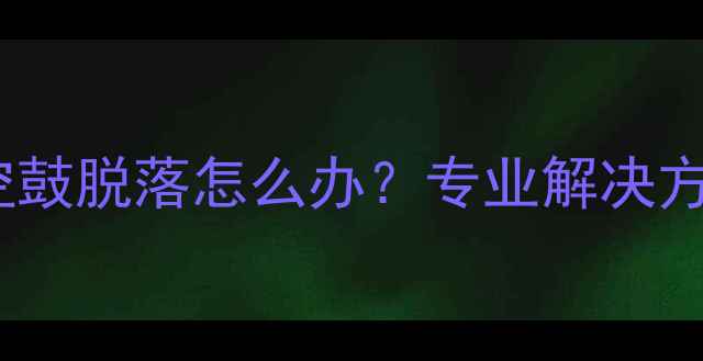 地暖采暖后瓷砖空鼓脱落怎么办专业解决方案及预防措施全