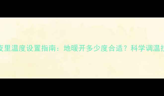 图片 地暖采暖客厅夜里温度设置指南：地暖开多少度合适？科学调温技巧与节能建议