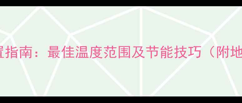 地暖采暖温度设置指南最佳温度范围及节能技巧附地暖温度控制表