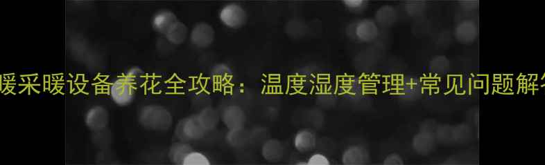 图片 地暖采暖设备养花全攻略：温度湿度管理+常见问题解答1
