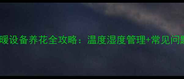 图片 地暖采暖设备养花全攻略：温度湿度管理+常见问题解答2