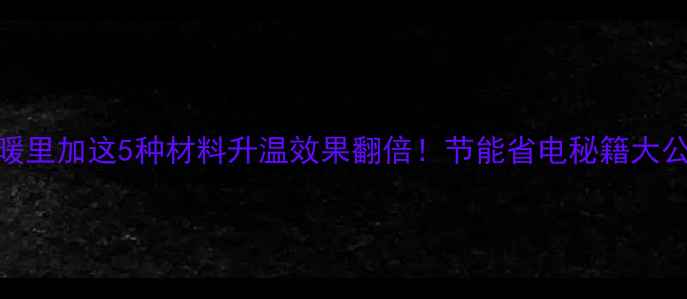地暖里加这5种材料升温效果翻倍节能省电秘籍大公开
