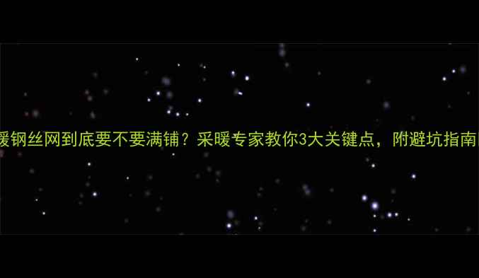 图片 地暖钢丝网到底要不要满铺？采暖专家教你3大关键点，附避坑指南🔥1