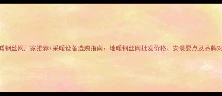 图片 地暖钢丝网厂家推荐+采暖设备选购指南：地暖钢丝网批发价格、安装要点及品牌对比