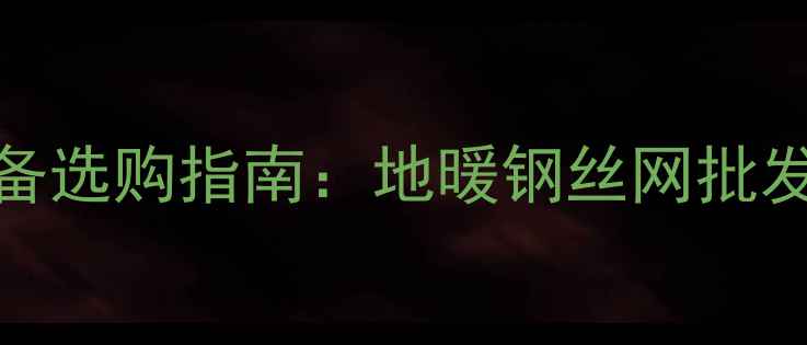 地暖钢丝网厂家推荐采暖设备选购指南地暖钢丝网批发价格安装要点及品牌对比