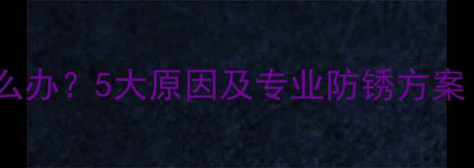 地暖铁网生锈怎么办5大原因及专业防锈方案附维护指南