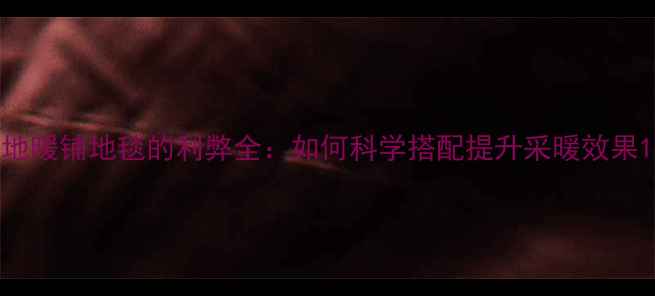 地暖铺地毯的利弊全如何科学搭配提升采暖效果