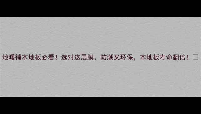 地暖铺木地板必看选对这层膜防潮又环保木地板寿命翻倍