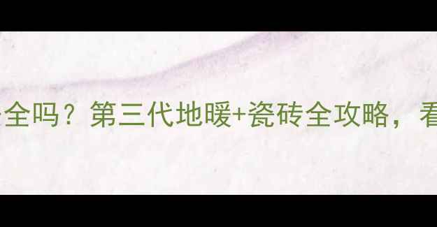 图片 地暖铺瓷砖安全吗？第三代地暖+瓷砖全攻略，看完不踩坑！2