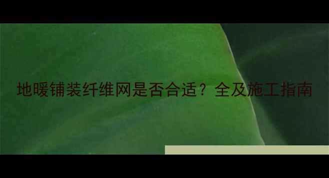 地暖铺装纤维网是否合适全及施工指南