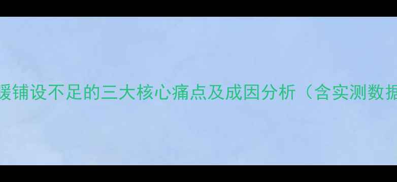 地暖铺设不足的三大核心痛点及成因分析含实测数据