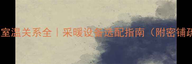 地暖铺设密度与室温关系全采暖设备选配指南附密铺疏铺实测对比