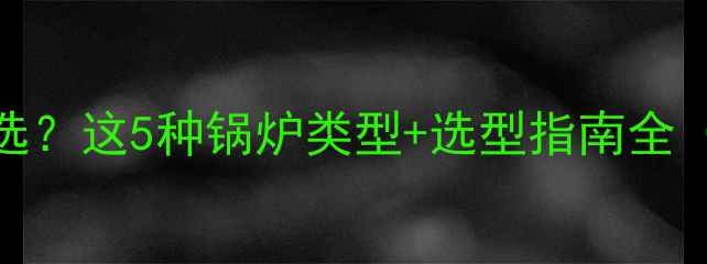 图片 地暖锅炉怎么选？这5种锅炉类型+选型指南全（附品牌对比）