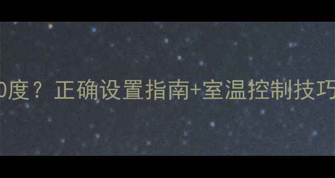 图片 地暖锅炉温度50度？正确设置指南+室温控制技巧（附温度表）1