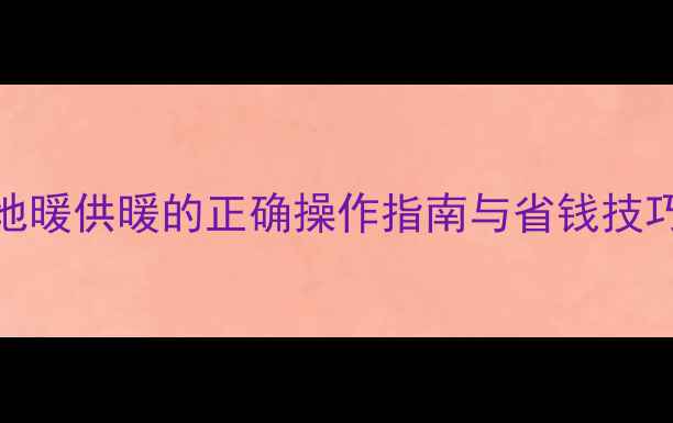 地暖阀门全开还是半开地暖供暖的正确操作指南与省钱技巧附阀门使用注意事项