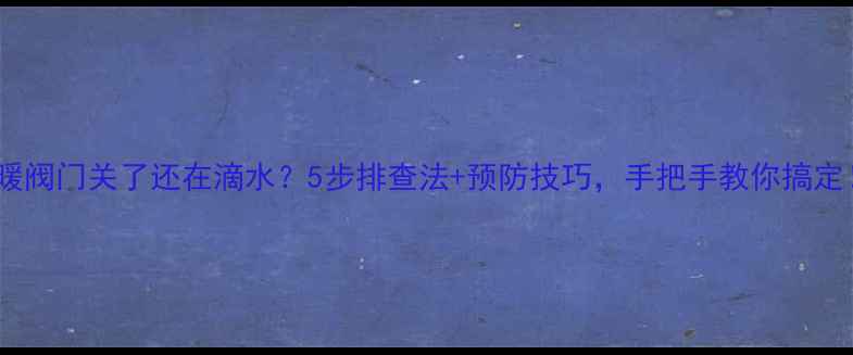 图片 地暖阀门关了还在滴水？5步排查法+预防技巧，手把手教你搞定！1