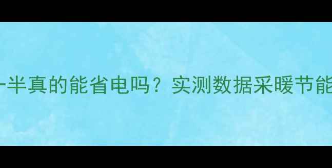 地暖阀门开一半真的能省电吗实测数据采暖节能的正确姿势
