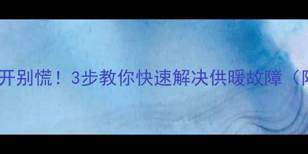 图片 地暖阀门打不开别慌！3步教你快速解决供暖故障（附维修指南）2