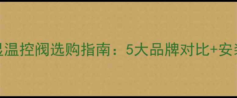 地暖阀门数显温控阀选购指南5大品牌对比安装避坑全攻略